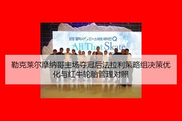 勒克莱尔摩纳哥主场夺冠后法拉利策略组决策优化与红牛轮胎管理对照（hth）